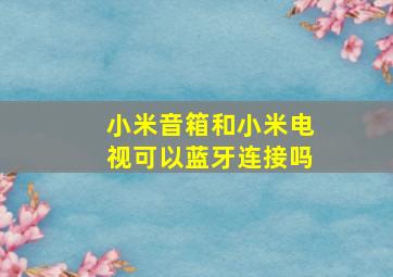 小米音箱和小米电视可以蓝牙连接吗