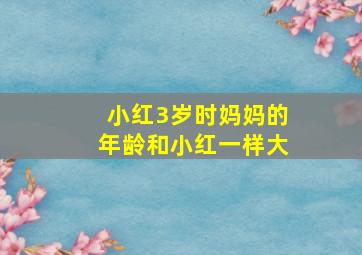 小红3岁时妈妈的年龄和小红一样大