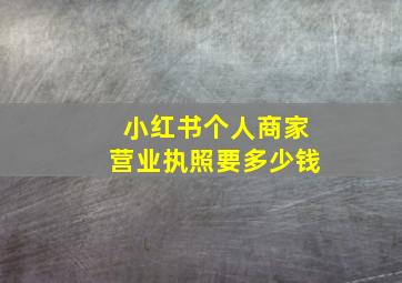 小红书个人商家营业执照要多少钱