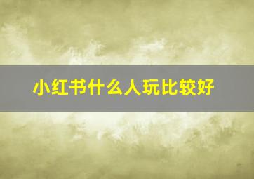 小红书什么人玩比较好