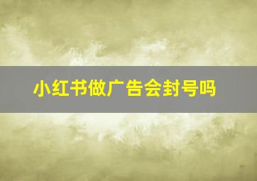 小红书做广告会封号吗