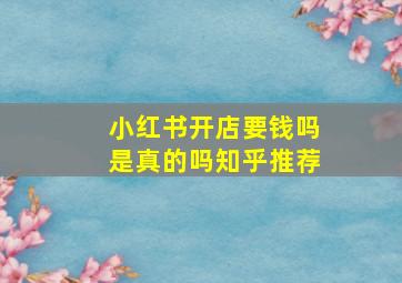 小红书开店要钱吗是真的吗知乎推荐