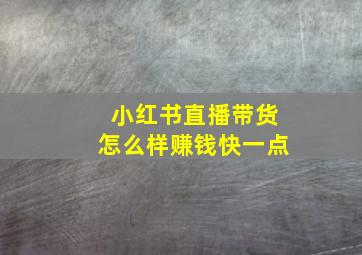 小红书直播带货怎么样赚钱快一点