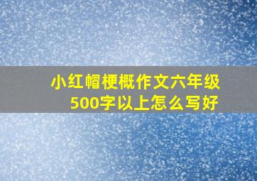 小红帽梗概作文六年级500字以上怎么写好