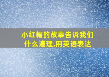 小红帽的故事告诉我们什么道理,用英语表达