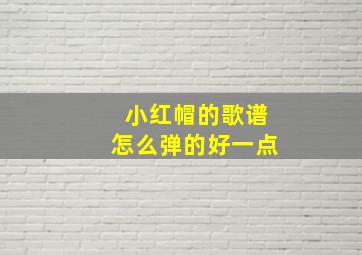 小红帽的歌谱怎么弹的好一点