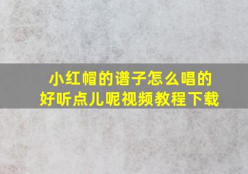 小红帽的谱子怎么唱的好听点儿呢视频教程下载