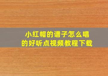 小红帽的谱子怎么唱的好听点视频教程下载