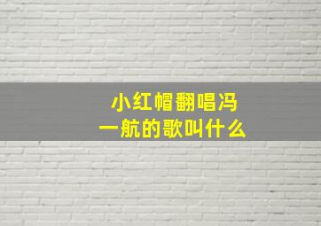 小红帽翻唱冯一航的歌叫什么