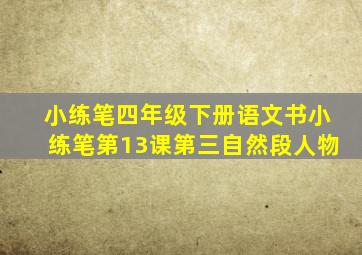 小练笔四年级下册语文书小练笔第13课第三自然段人物