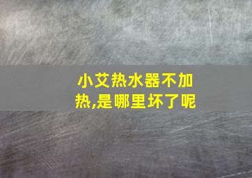 小艾热水器不加热,是哪里坏了呢