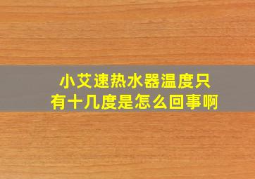 小艾速热水器温度只有十几度是怎么回事啊