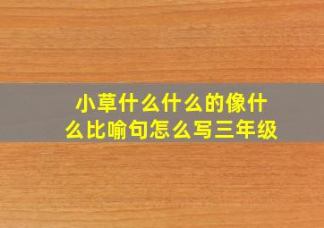 小草什么什么的像什么比喻句怎么写三年级