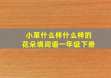 小草什么样什么样的花朵填词语一年级下册