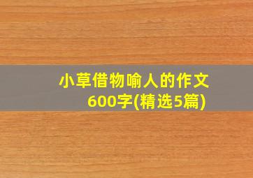 小草借物喻人的作文600字(精选5篇)