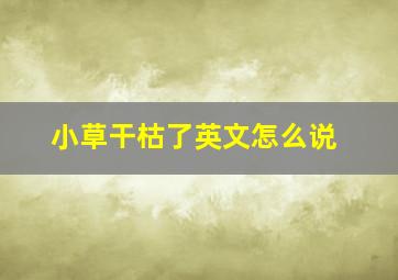 小草干枯了英文怎么说