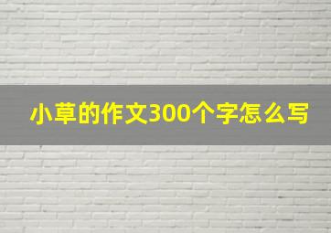 小草的作文300个字怎么写