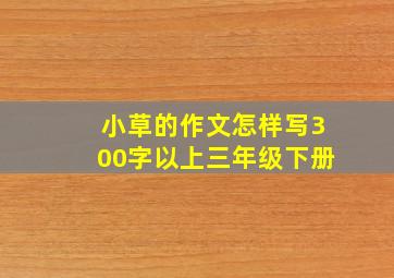 小草的作文怎样写300字以上三年级下册