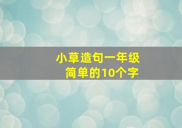 小草造句一年级简单的10个字