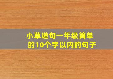 小草造句一年级简单的10个字以内的句子