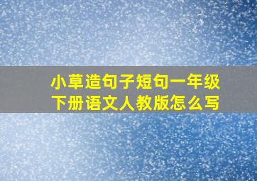 小草造句子短句一年级下册语文人教版怎么写