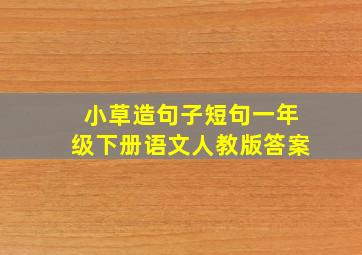 小草造句子短句一年级下册语文人教版答案