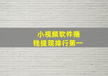 小视频软件赚钱提现排行第一