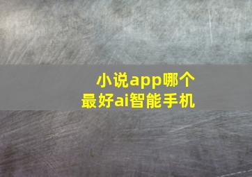 小说app哪个最好ai智能手机