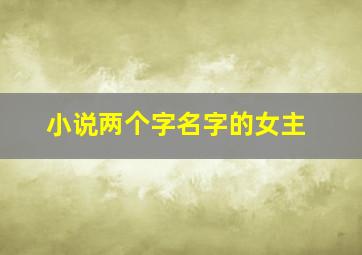 小说两个字名字的女主