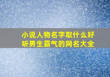 小说人物名字取什么好听男生霸气的网名大全