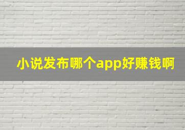 小说发布哪个app好赚钱啊