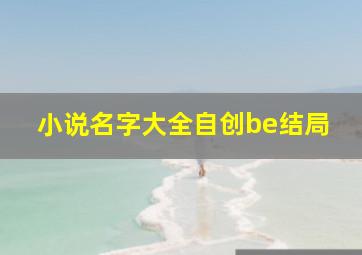 小说名字大全自创be结局