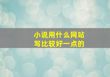 小说用什么网站写比较好一点的