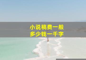 小说稿费一般多少钱一千字