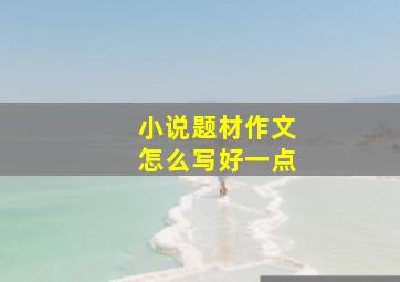 小说题材作文怎么写好一点