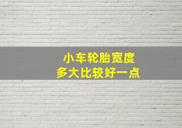 小车轮胎宽度多大比较好一点