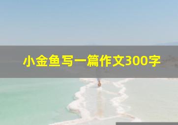 小金鱼写一篇作文300字