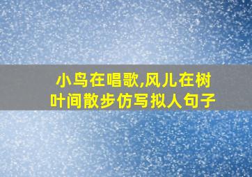 小鸟在唱歌,风儿在树叶间散步仿写拟人句子