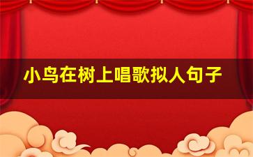 小鸟在树上唱歌拟人句子