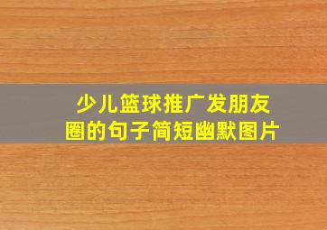 少儿篮球推广发朋友圈的句子简短幽默图片