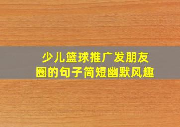 少儿篮球推广发朋友圈的句子简短幽默风趣