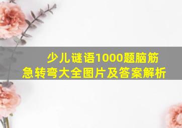 少儿谜语1000题脑筋急转弯大全图片及答案解析