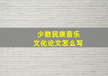 少数民族音乐文化论文怎么写