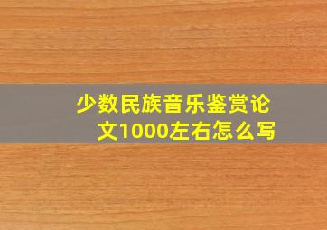 少数民族音乐鉴赏论文1000左右怎么写