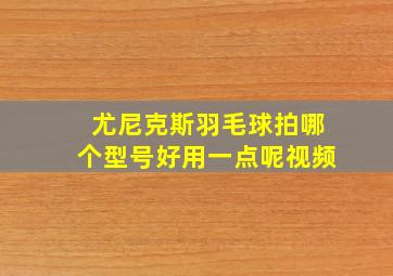 尤尼克斯羽毛球拍哪个型号好用一点呢视频