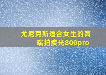 尤尼克斯适合女生的高端拍疾光800pro