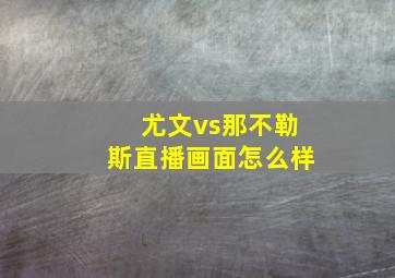 尤文vs那不勒斯直播画面怎么样