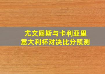 尤文图斯与卡利亚里意大利杯对决比分预测