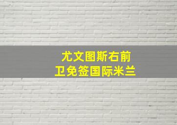 尤文图斯右前卫免签国际米兰