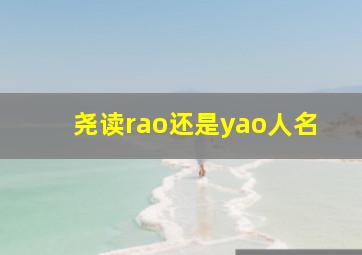 尧读rao还是yao人名